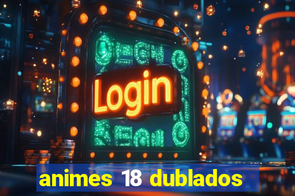 animes 18 dublados